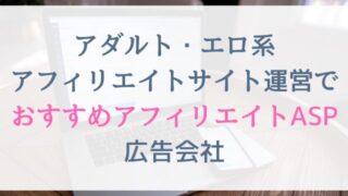 アダルト・エロ系アフィリエイトサイト運営でおすすめアフィリエイトASP広告会社一覧【28選】