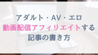 アダルト・AV・エロ動画配信アフィリエイトする記事の書き方