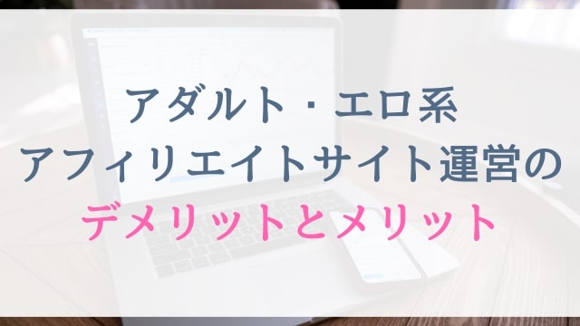 アダルト・エロ系アフィリエイトサイト運営のデメリットとメリット