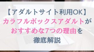 カラフルボックスアダルトがおすすめな７つの理由を徹底解説【アダルト・エロ系サイト利用OKレンタルサーバー】