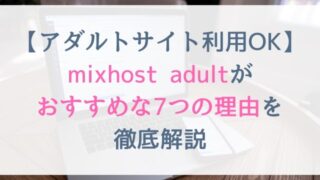 mixhost adultがおすすめな７つの理由を徹底解説【アダルト・エロ系サイト利用OKレンタルサーバー】