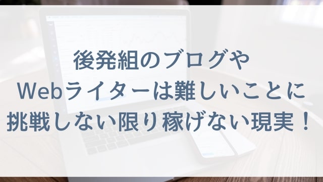 後発組のブログやWebライターは難しいことに挑戦しない限り稼げない現実！