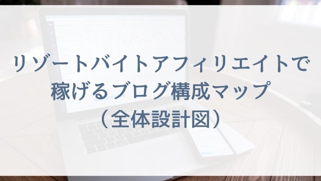 リゾートバイトアフィリエイトで稼げるブログ構成マップ（全体設計図）