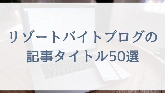 【ブログ初心者向け】リゾートバイトブログの記事タイトル50選（SEOに強い）