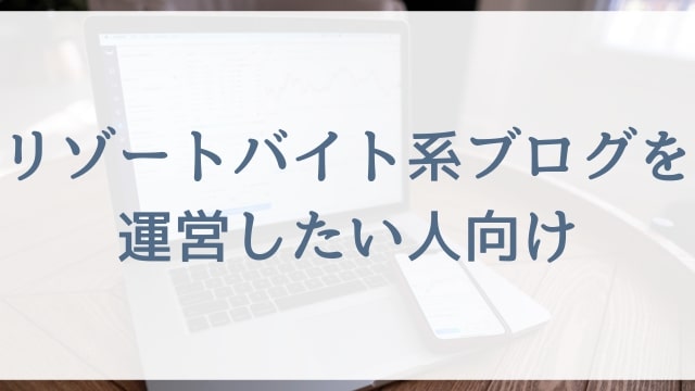 【リゾートバイト系ブログを運営したい人向け】リゾートバイト紹介ブロガーを目指す