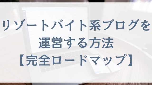 リゾートバイト系ブログを運営する方法【完全ロードマップ】